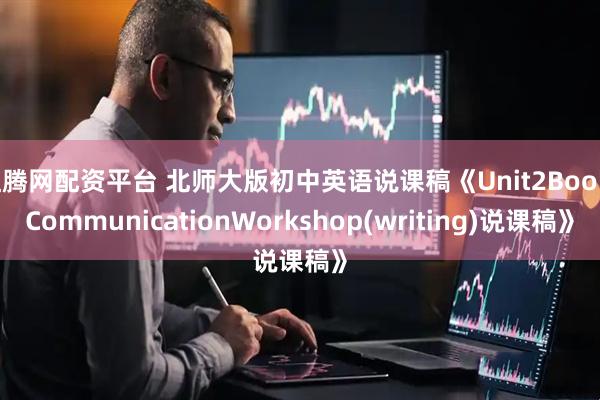 红腾网配资平台 北师大版初中英语说课稿《Unit2BooksCommunicationWorkshop(writing)说课稿》